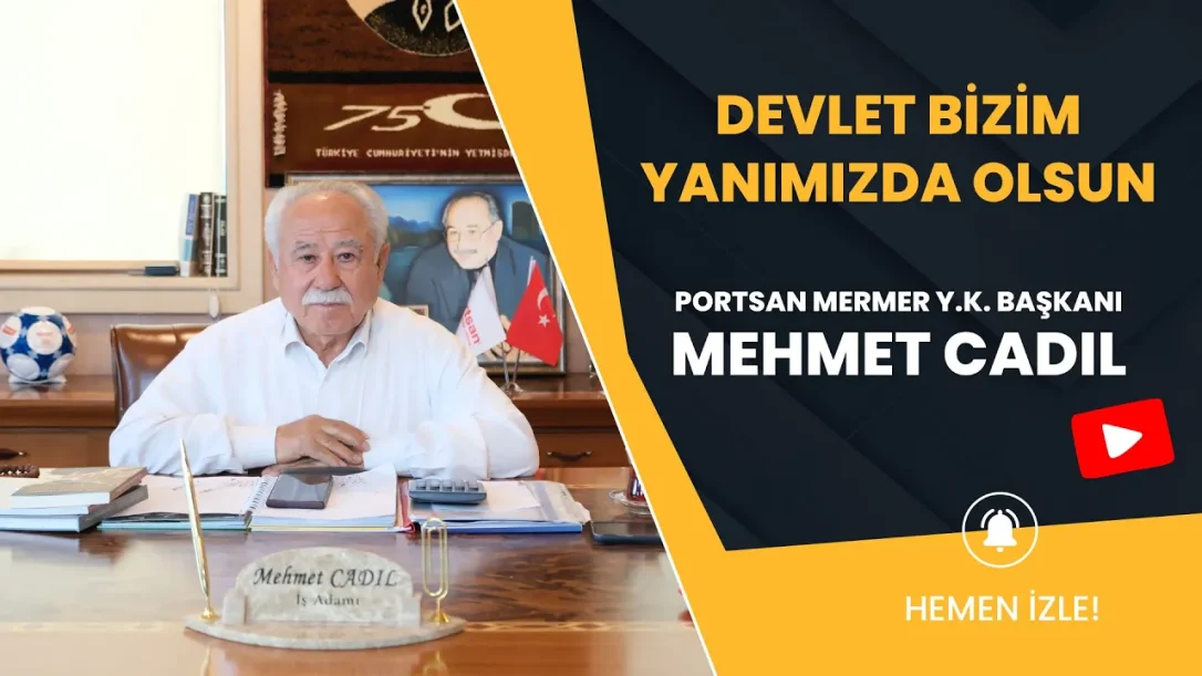 Portsan Mermer Y. K. Başkanı Mehmet Cadıl “Devlet Bizim Yanımızda Olsun”