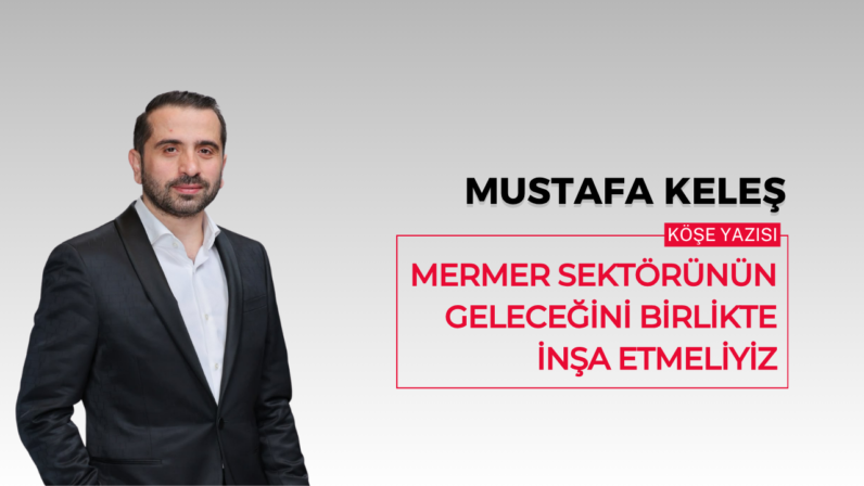Mermer Sektörünün Geleceğini Birlikte İnşa Etmeliyiz